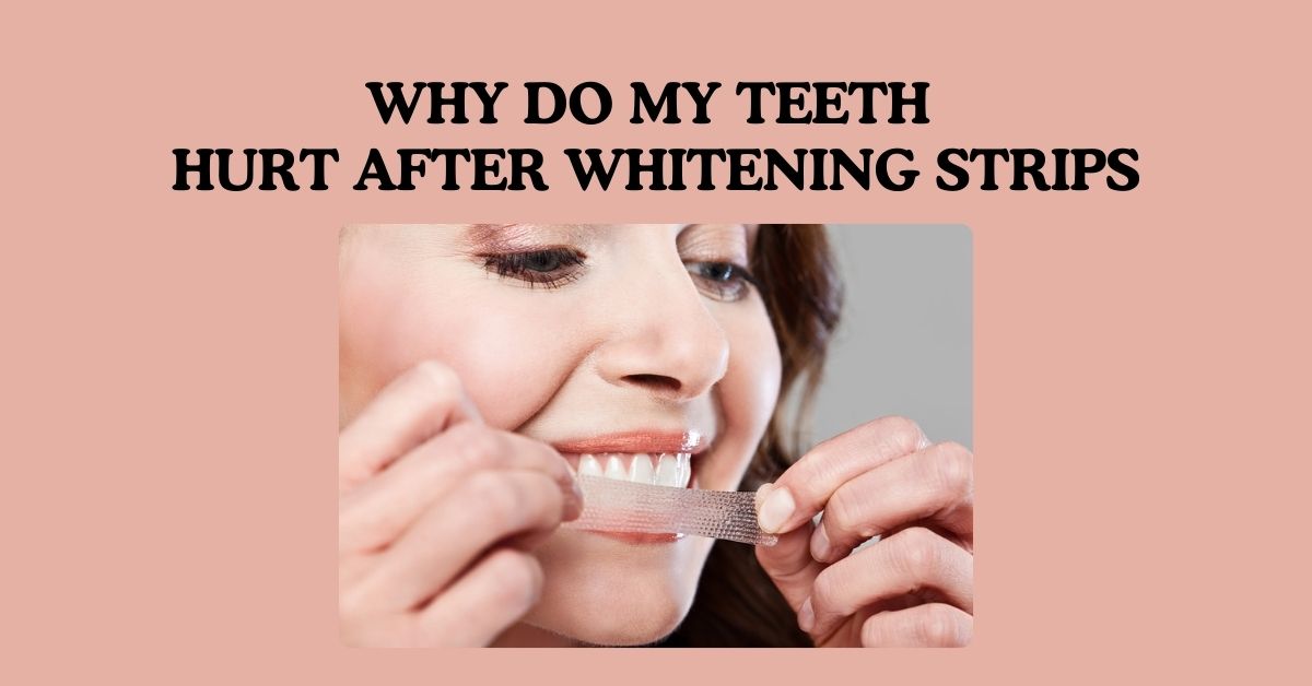 Why Do My Teeth Hurt After Whitening Strips